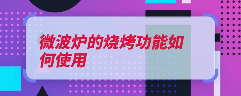 微波炉的烧烤功能如何使用（烧烤微波炉炉门食）