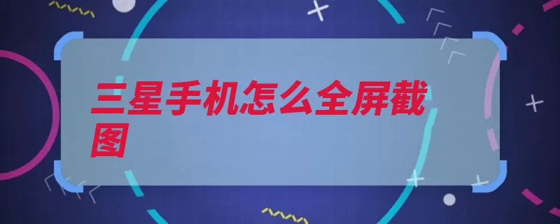 三星手机怎么全屏截图（截图就会全屏三星）