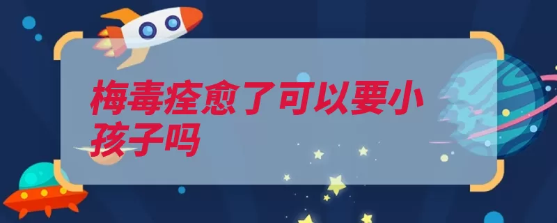 梅毒痊愈了可以要小孩子吗（梅毒阴性复查都是）