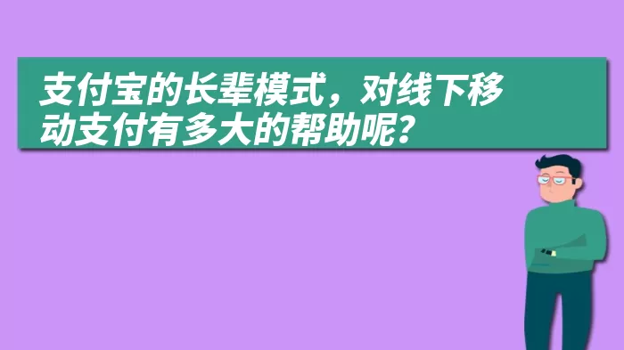 支付宝的长辈模式，对线下移动支付有多大的帮助呢？