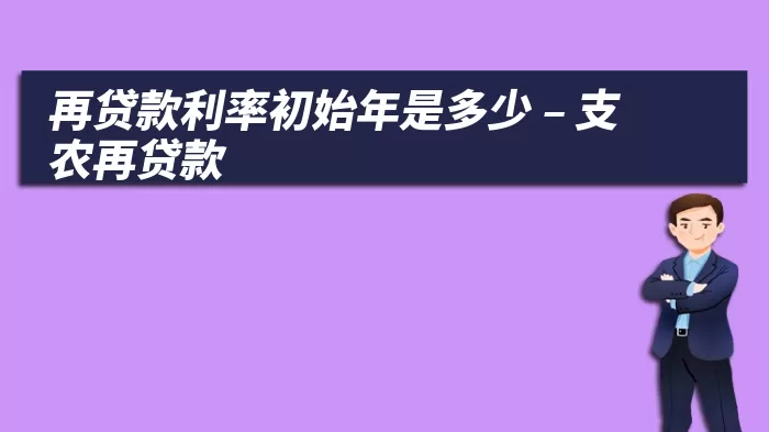 再贷款利率初始年是多少 – 支农再贷款