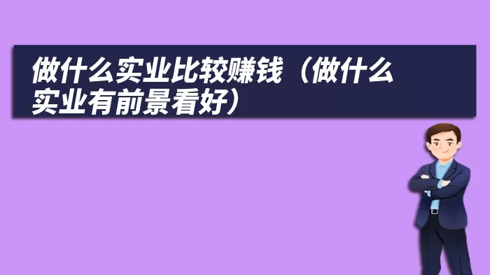 做什么实业比较赚钱（做什么实业有前景看好）