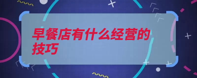 早餐店有什么经营的技巧（早餐是一个有什么）