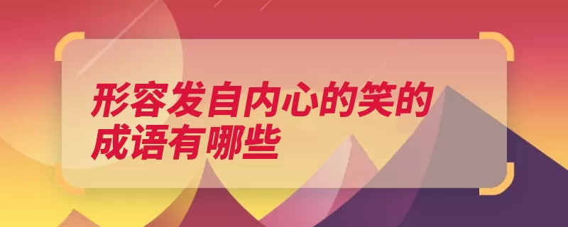 形容发自内心的笑的成语有哪些（眉欢眼笑笑逐颜开）