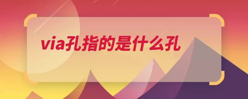 via孔指的是什么孔（连通掩埋导线几个）