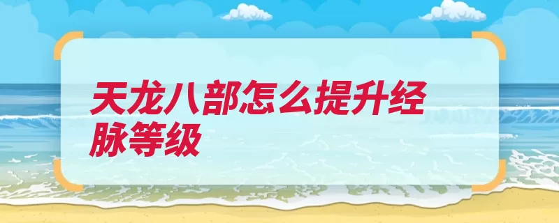 天龙八部怎么提升经脉等级（经脉打通加成属性）