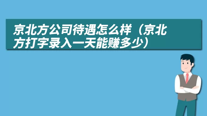 京北方公司待遇怎么样（京北方打字录入一天能赚多少）