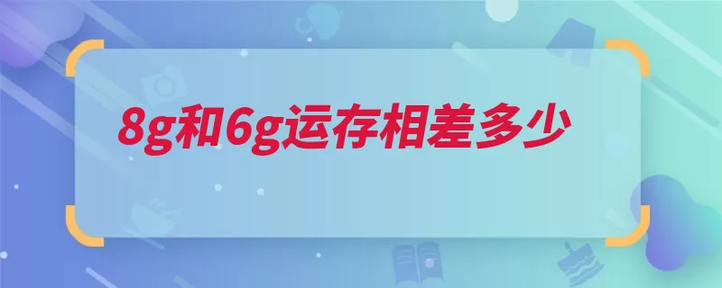 8g和6g运存相差多少（运行手机处理器流）