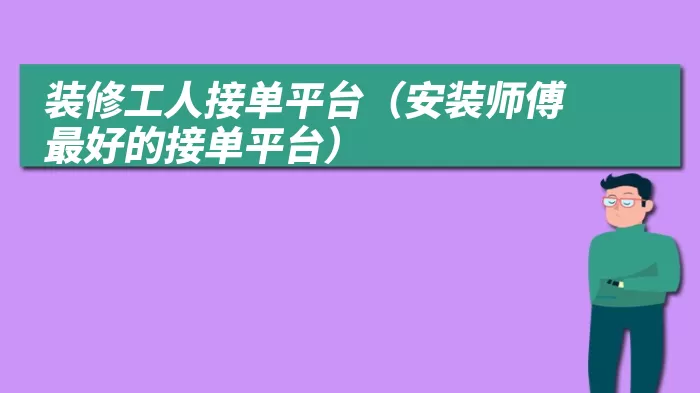 装修工人接单平台（安装师傅最好的接单平台）