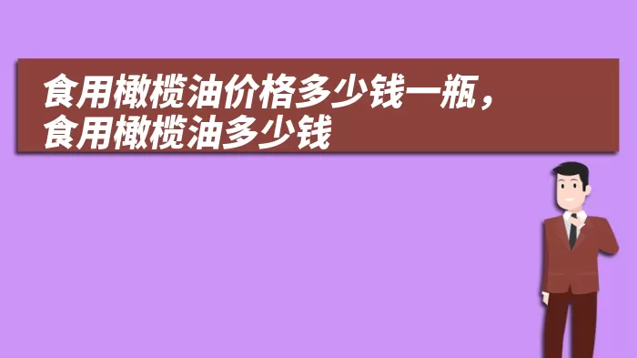 食用橄榄油价格多少钱一瓶，食用橄榄油多少钱