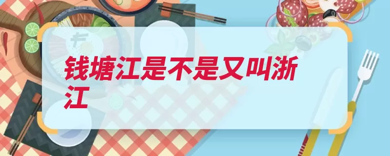 钱塘江是不是又叫浙江（钱塘江浙江浙江省）