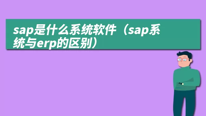 sap是什么系统软件（sap系统与erp的区别）