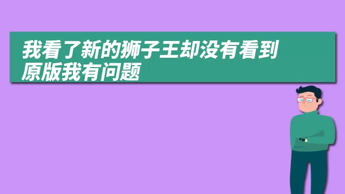 我看了新的狮子王却没有看到原版我有问题