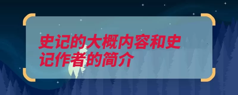 史记的大概内容和史记作者的简介（史记本纪列传纪传）