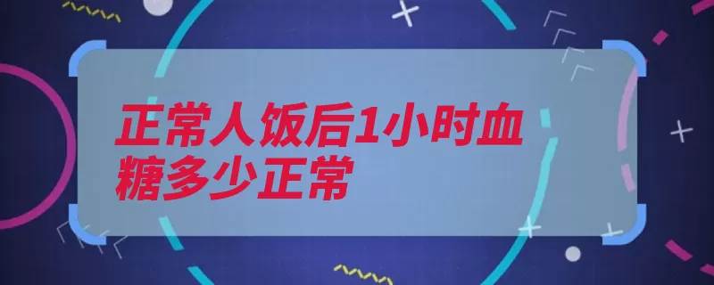 正常人饭后1小时血糖多少正常（血糖提供脏器葡萄）