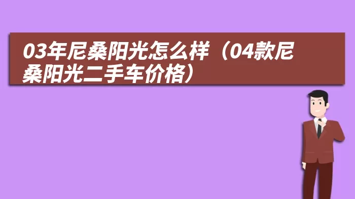 03年尼桑阳光怎么样(04款尼桑阳光二手车价格)