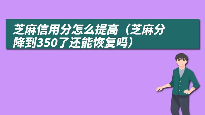 芝麻信用分怎么提高（芝麻分降到350了还能恢复吗）