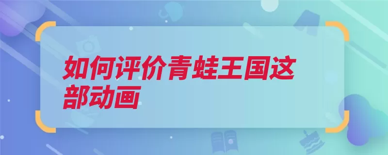 如何评价青蛙王国这部动画（王国青蛙评价动画）