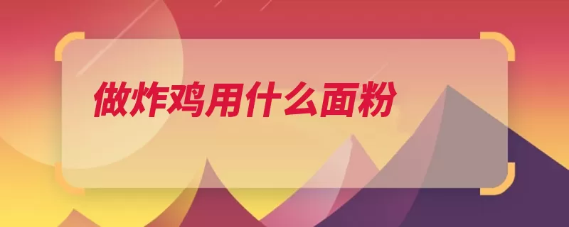 做炸鸡用什么面粉（面粉蛋糕是指炸鸡）