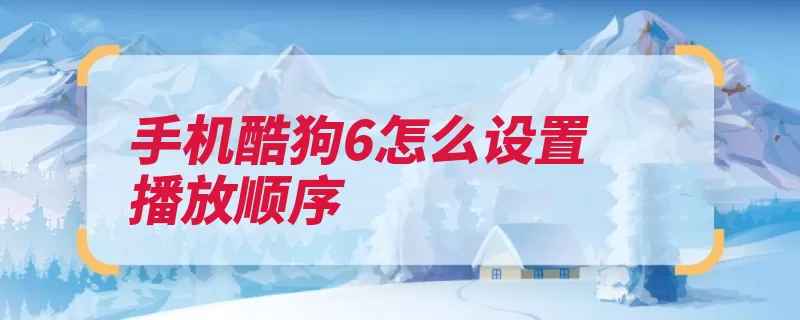 手机酷狗6怎么设置播放顺序（顺序播放界面排列）