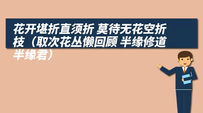 花开堪折直须折 莫待无花空折枝（取次花丛懒回顾 半缘修道半缘君）