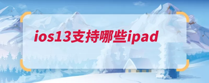 ios13支持哪些ipad（系统操作系统支持）