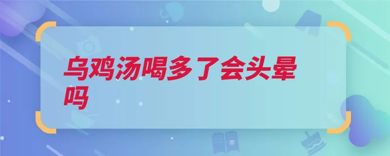 乌鸡汤喝多了会头晕吗（乌鸡汤头晕太多胡）