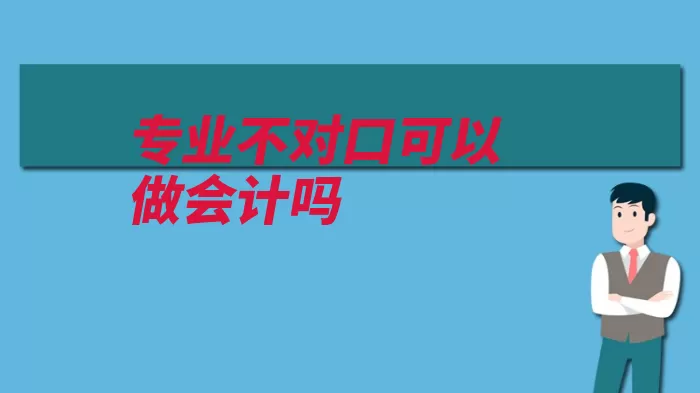 专业不对口可以做会计吗（证书会计有了对口）