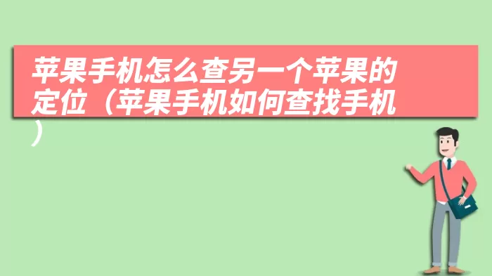 苹果手机怎么查另一个苹果的定位（苹果手机如何查找手机）