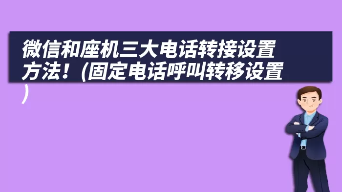 微信和座机三大电话转接设置方法！(固定电话呼叫转移设置)