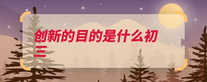 创新的目的是什么初三（是一个创新新和现）