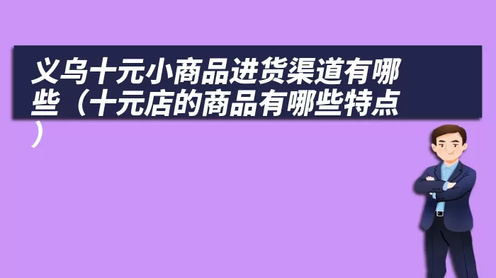 义乌十元小商品进货渠道有哪些（十元店的商品有哪些特点）