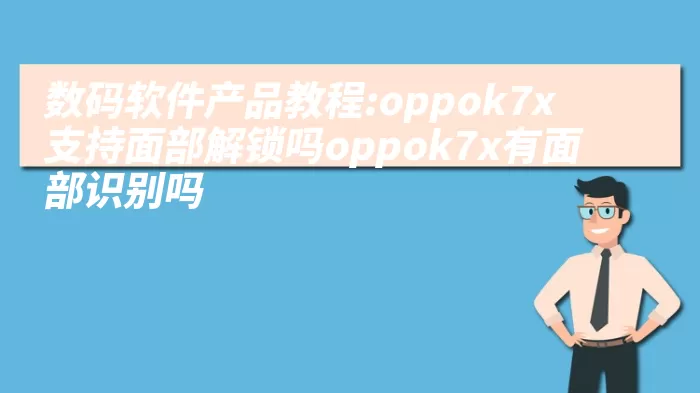 数码软件产品教程:oppok7x支持面部解锁吗oppok7x有面部识别吗