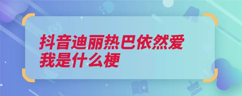 抖音迪丽热巴依然爱我是什么梗（爱我沐浴露巴依广）