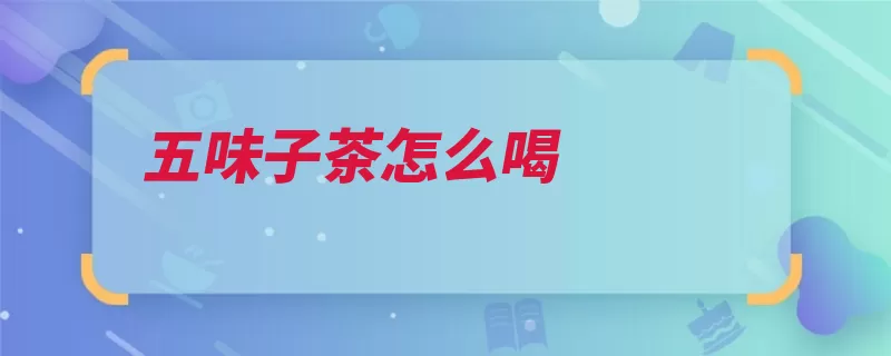 五味子茶怎么喝（倒入果实木兰挥发）