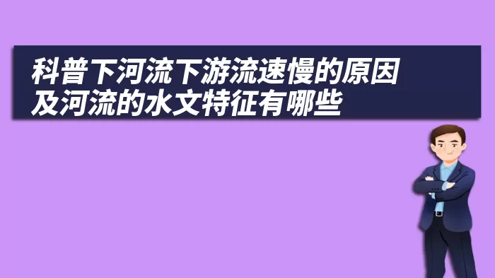 科普下河流下游流速慢的原因及河流的水文特征有哪些
