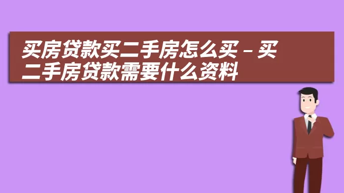 买房贷款买二手房怎么买 – 买二手房贷款需要什么资料