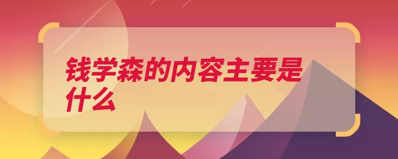 钱学森的内容主要是什么（导弹祖国运载火箭）