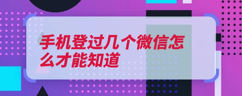 手机登过几个微信怎么才能知道（点击几个申诉账号）