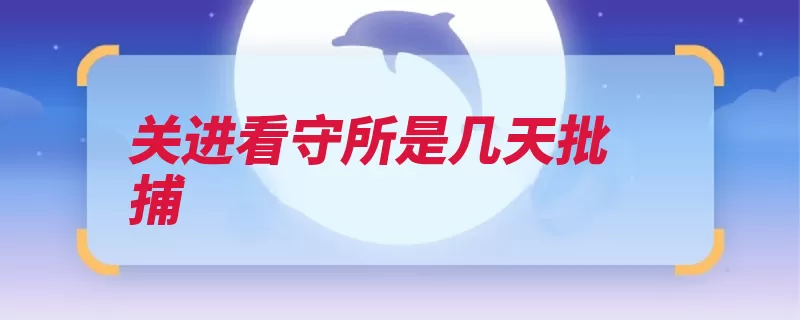 关进看守所是几天批捕（提请作案审查批准）