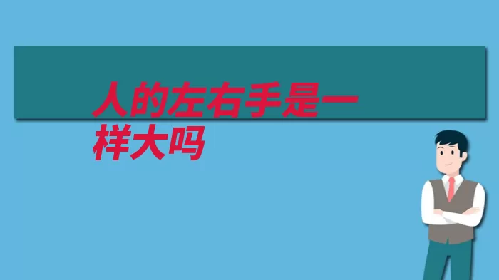 人的左右手是一样大吗（左手右手就会上肢）