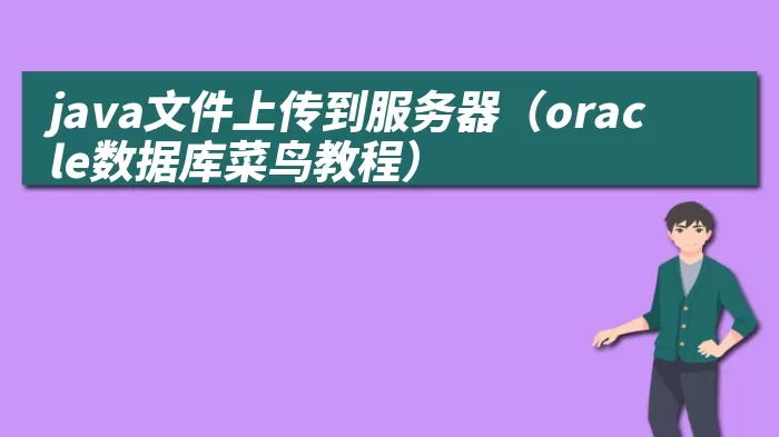 java文件上传到服务器（oracle数据库菜鸟教程）