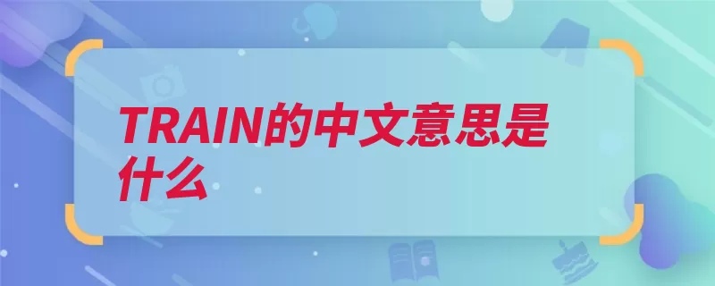 TRAIN的中文意思是什么（翻译修整动词中文）