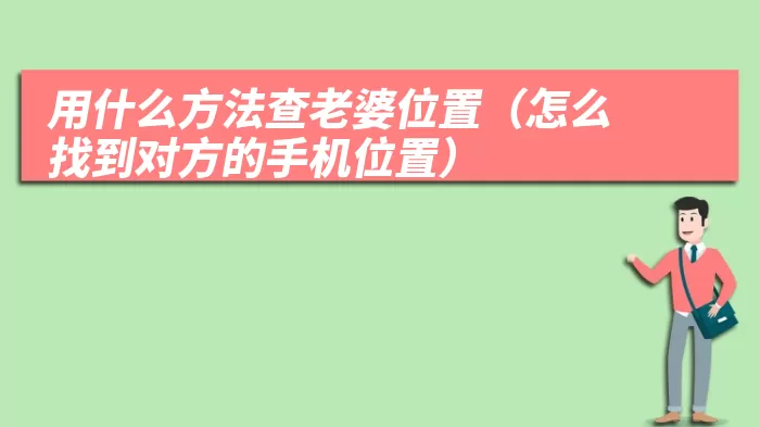 用什么方法查老婆位置（怎么找到对方的手机位置）