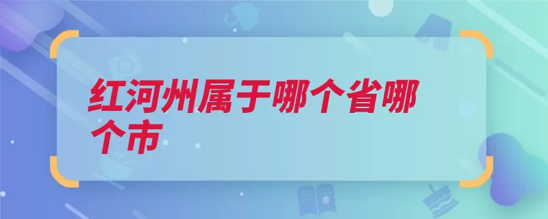 红河州属于哪个省哪个市（红河云南省自治州）