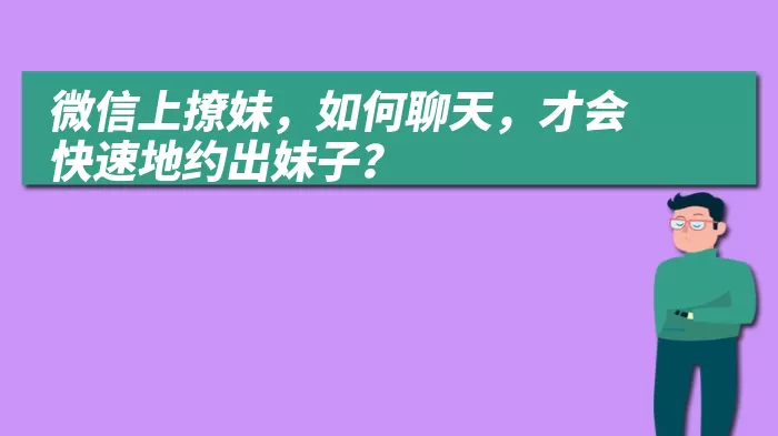 微信上撩妹，如何聊天，才会快速地约出妹子？