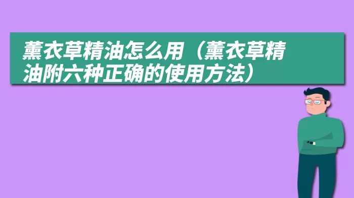 薰衣草精油怎么用（薰衣草精油附六种正确的使用方法）