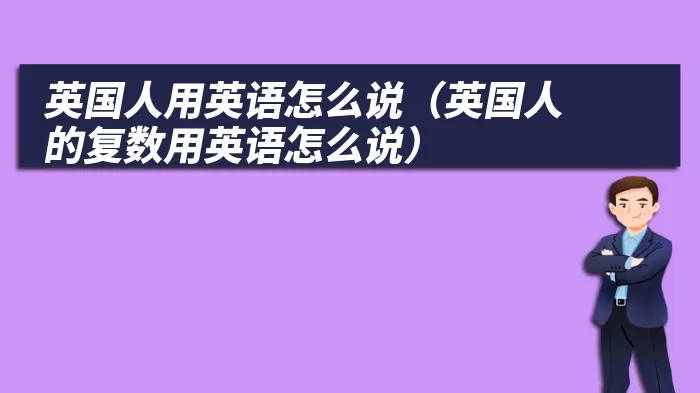 英国人用英语怎么说（英国人的复数用英语怎么说）