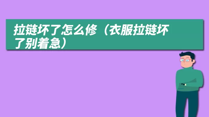 拉链坏了怎么修（衣服拉链坏了别着急）