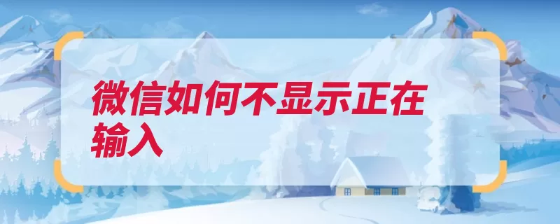 微信如何不显示正在输入（通话迁移语音聊天）